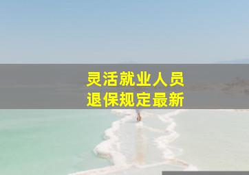 灵活就业人员退保规定最新