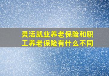 灵活就业养老保险和职工养老保险有什么不同