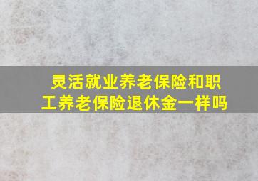 灵活就业养老保险和职工养老保险退休金一样吗