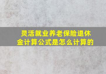 灵活就业养老保险退休金计算公式是怎么计算的