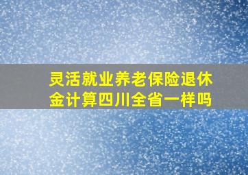 灵活就业养老保险退休金计算四川全省一样吗