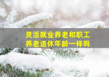 灵活就业养老和职工养老退休年龄一样吗