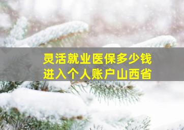 灵活就业医保多少钱进入个人账户山西省