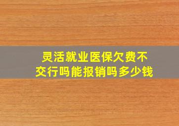 灵活就业医保欠费不交行吗能报销吗多少钱