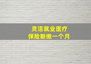 灵活就业医疗保险断缴一个月