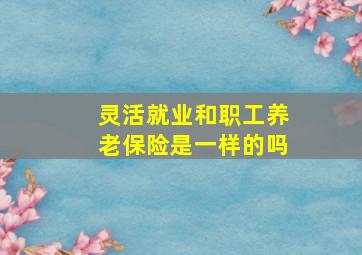 灵活就业和职工养老保险是一样的吗