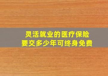 灵活就业的医疗保险要交多少年可终身免费