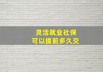 灵活就业社保可以提前多久交