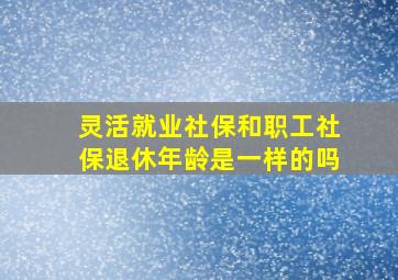 灵活就业社保和职工社保退休年龄是一样的吗