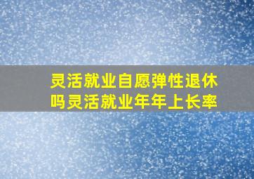 灵活就业自愿弹性退休吗灵活就业年年上长率