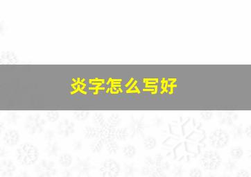 炎字怎么写好