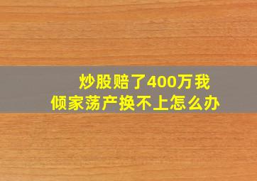 炒股赔了400万我倾家荡产换不上怎么办