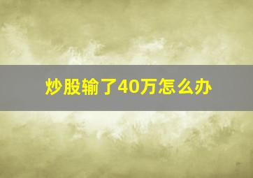 炒股输了40万怎么办