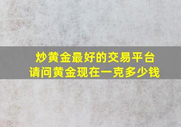 炒黄金最好的交易平台请问黄金现在一克多少钱