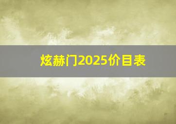 炫赫门2025价目表