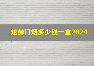 炫赫门烟多少钱一盒2024