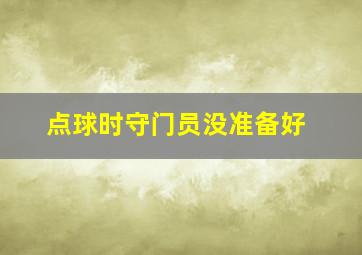 点球时守门员没准备好