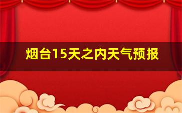 烟台15天之内天气预报