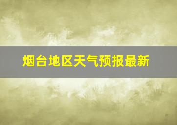 烟台地区天气预报最新