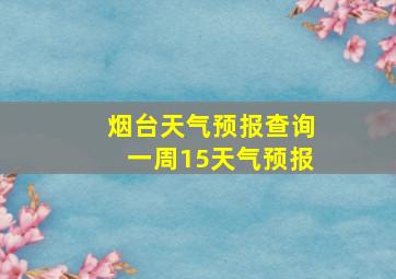 烟台天气预报查询一周15天气预报