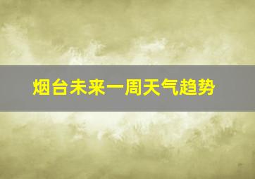 烟台未来一周天气趋势