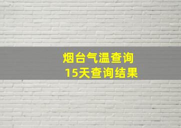 烟台气温查询15天查询结果