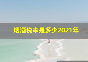 烟酒税率是多少2021年