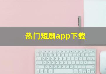 热门短剧app下载