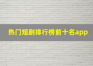 热门短剧排行榜前十名app