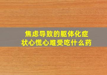 焦虑导致的躯体化症状心慌心难受吃什么药