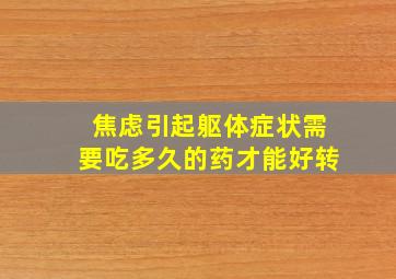 焦虑引起躯体症状需要吃多久的药才能好转