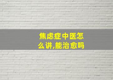 焦虑症中医怎么讲,能治愈吗