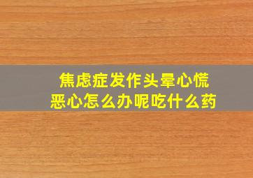 焦虑症发作头晕心慌恶心怎么办呢吃什么药