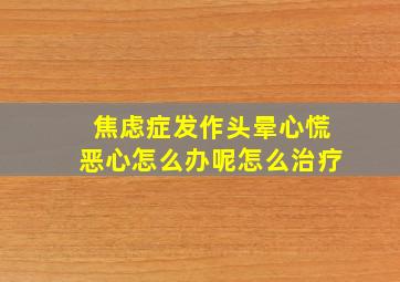 焦虑症发作头晕心慌恶心怎么办呢怎么治疗