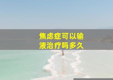 焦虑症可以输液治疗吗多久