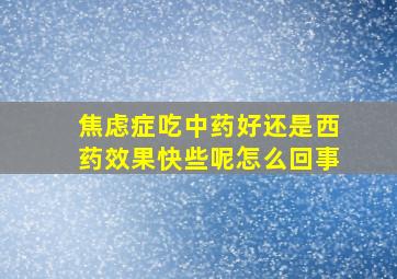 焦虑症吃中药好还是西药效果快些呢怎么回事