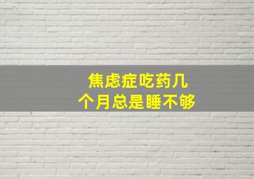 焦虑症吃药几个月总是睡不够