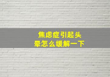 焦虑症引起头晕怎么缓解一下