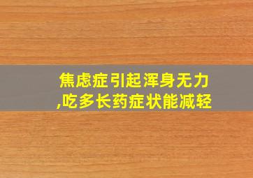 焦虑症引起浑身无力,吃多长药症状能减轻