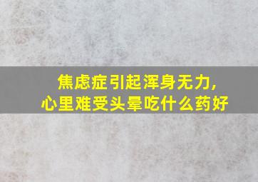 焦虑症引起浑身无力,心里难受头晕吃什么药好