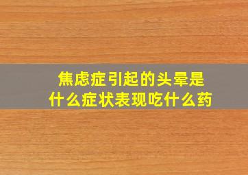 焦虑症引起的头晕是什么症状表现吃什么药