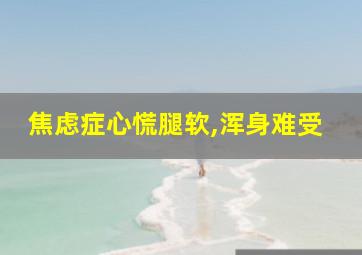 焦虑症心慌腿软,浑身难受