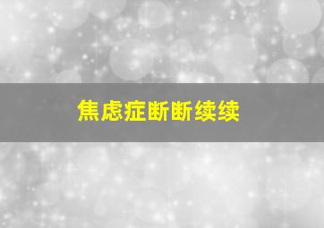 焦虑症断断续续