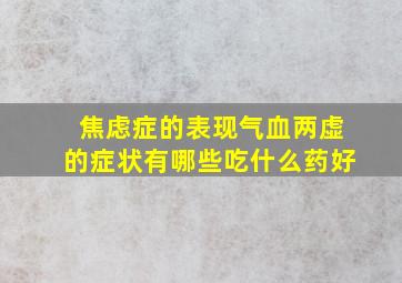 焦虑症的表现气血两虚的症状有哪些吃什么药好