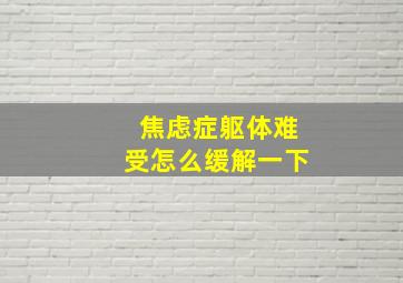 焦虑症躯体难受怎么缓解一下