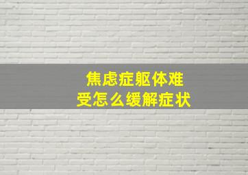 焦虑症躯体难受怎么缓解症状