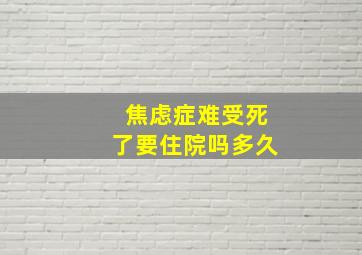 焦虑症难受死了要住院吗多久