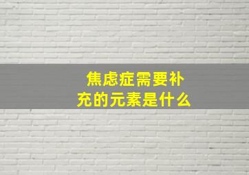 焦虑症需要补充的元素是什么