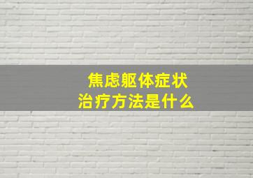 焦虑躯体症状治疗方法是什么