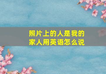 照片上的人是我的家人用英语怎么说